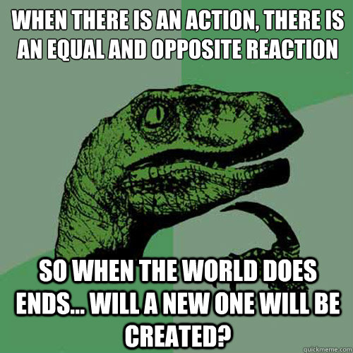 when there is an action there is an equal and opposite reac - Philosoraptor