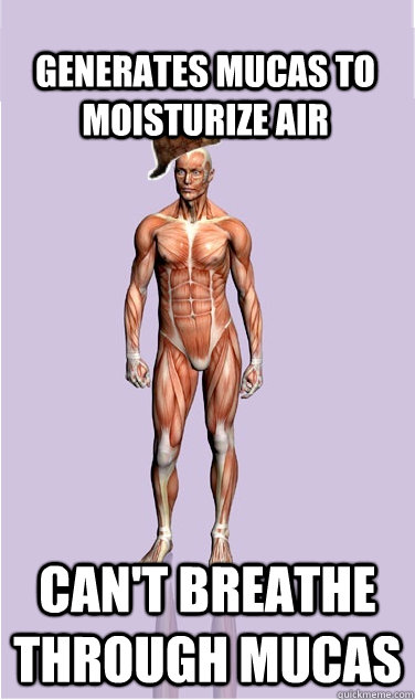 generates mucas to moisturize air cant breathe through muca - Scumbag Body