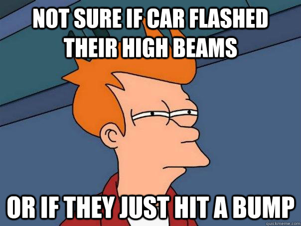 not sure if car flashed their high beams or if they just hit - Futurama Fry