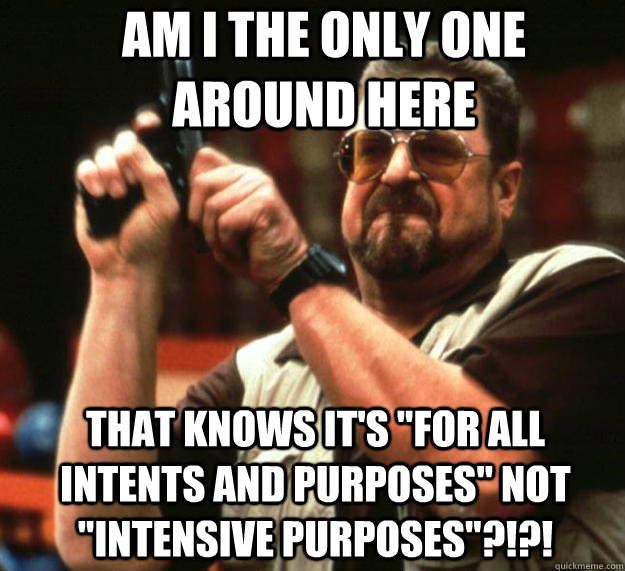 am i the only one around here that knows its for all inten - Angry Walter