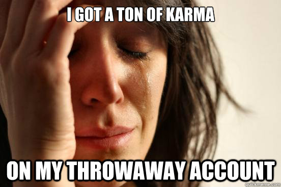 i got a ton of karma on my throwaway account - First World Problems