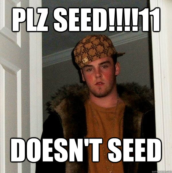 plz seed11 doesnt seed - Scumbag Steve