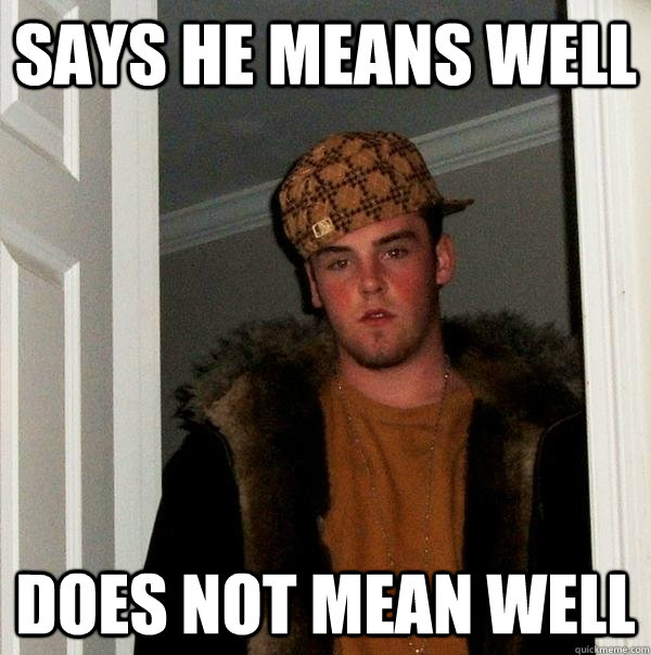 says he means well does not mean well - Scumbag Steve