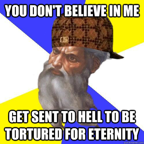 you dont believe in me get sent to hell to be tortured for - Scumbag Advice God