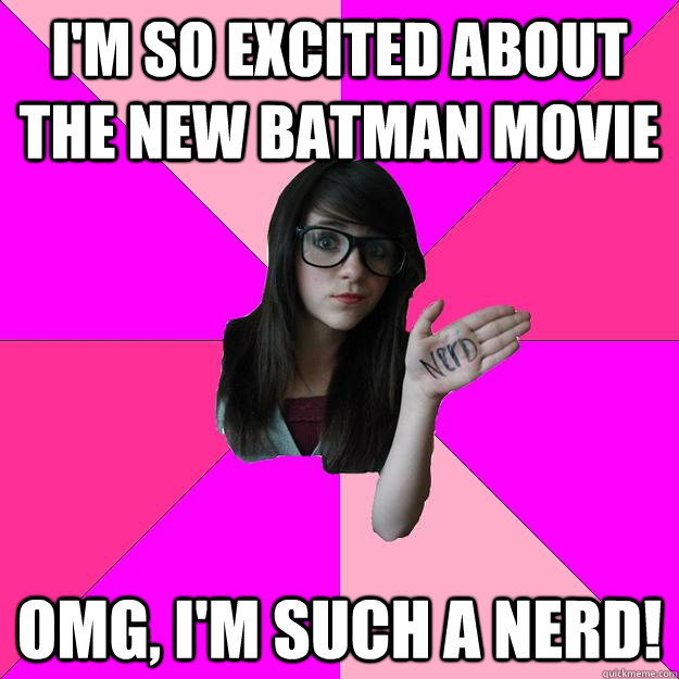 im so excited about the new batman movie omg im such a ne - Idiot Nerd Girl