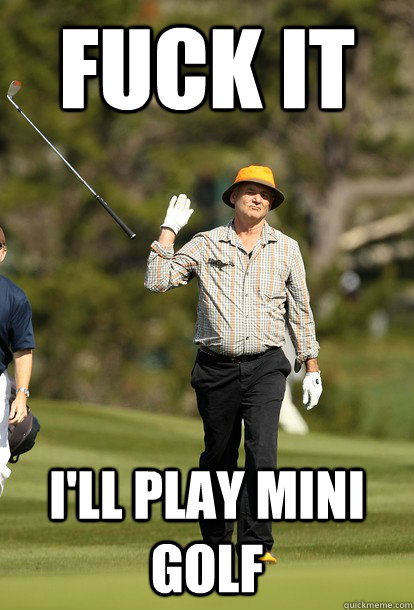 fuck it ill play mini golf - fuck it bill murray