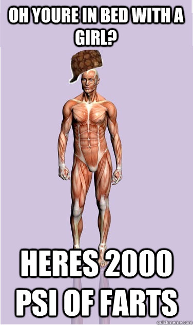 oh youre in bed with a girl heres 2000 psi of farts - Scumbag Body
