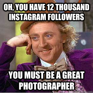 oh you have 12 thousand instagram followers you must be a g - Condescending Wonka