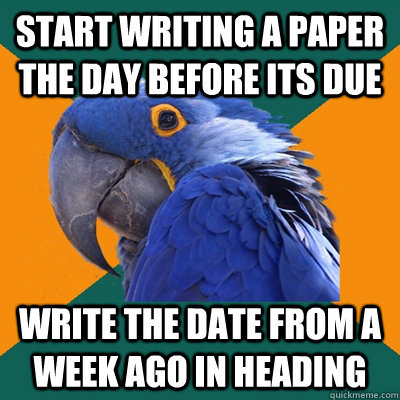 start writing a paper the day before its due write the date - Paranoid Parrot
