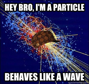 hey bro im a particle behaves like a wave -