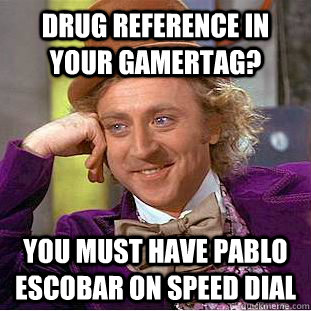 drug reference in your gamertag you must have pablo escobar - Condescending Wonka
