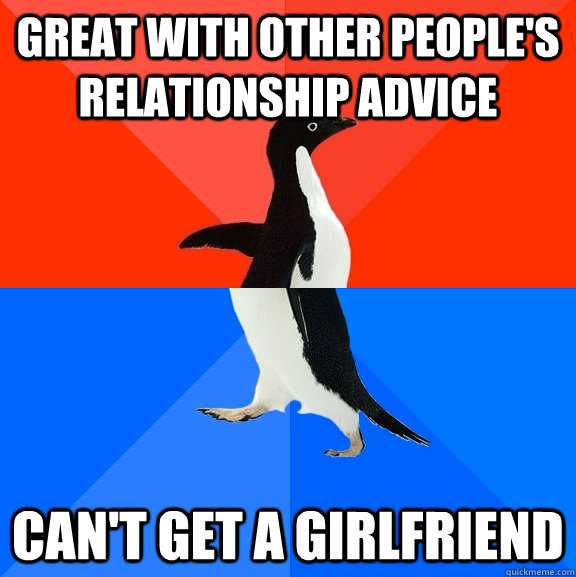 great with other peoples relationship advice cant get a gi - Socially Awesome Awkward Penguin