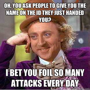 oh you ask people to give you the name on the id they just - Condescending Wonka