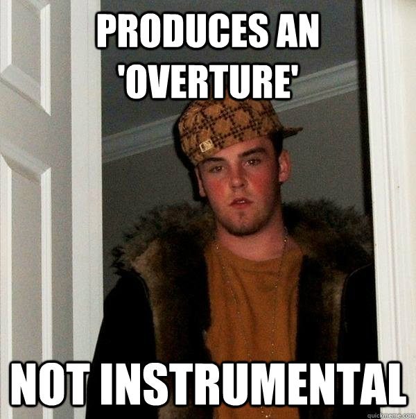 produces an overture not instrumental - Scumbag Steve