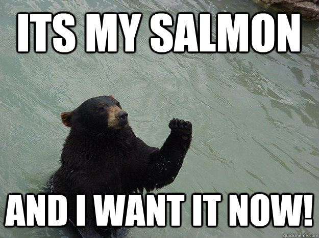 its my salmon and i want it now - Vengeful Bear