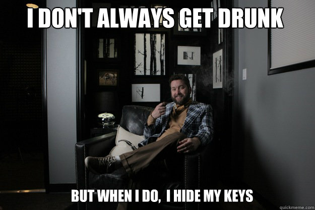 i dont always get drunk but when i do i hide my keys - benevolent bro burnie