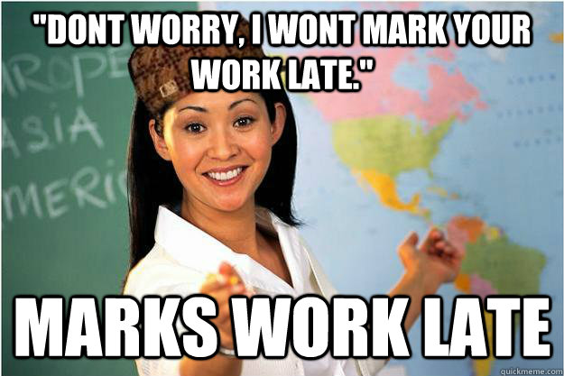 dont worry i wont mark your work late marks work late - Scumbag Teacher