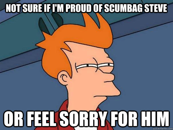 not sure if im proud of scumbag steve or feel sorry for him - Futurama Fry