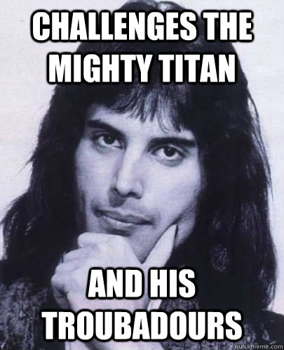 challenges the mighty titan and his troubadours - Good Guy Freddie Mercury