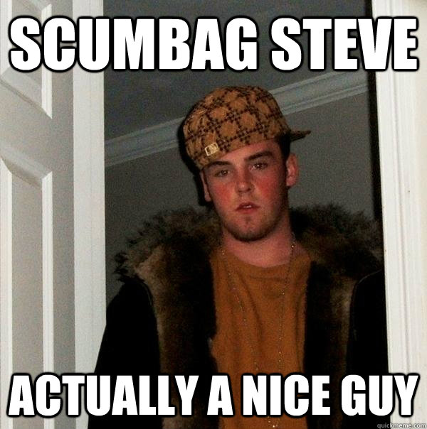 scumbag steve actually a nice guy - Scumbag Steve