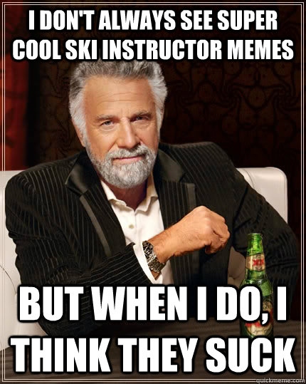 i dont always see super cool ski instructor memes but when - The Most Interesting Man In The World