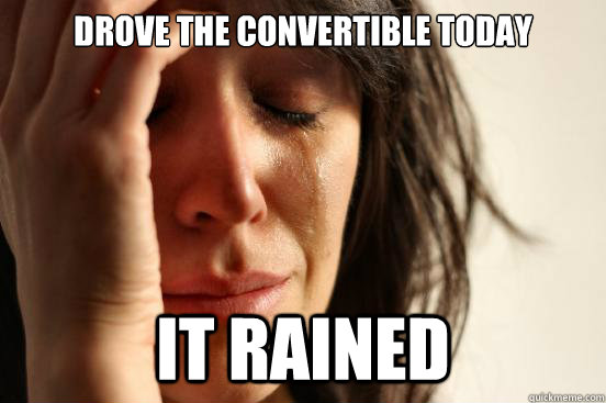 drove the convertible today it rained - First World Problems