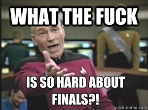 what the fuck is so hard about finals - Annoyed Picard