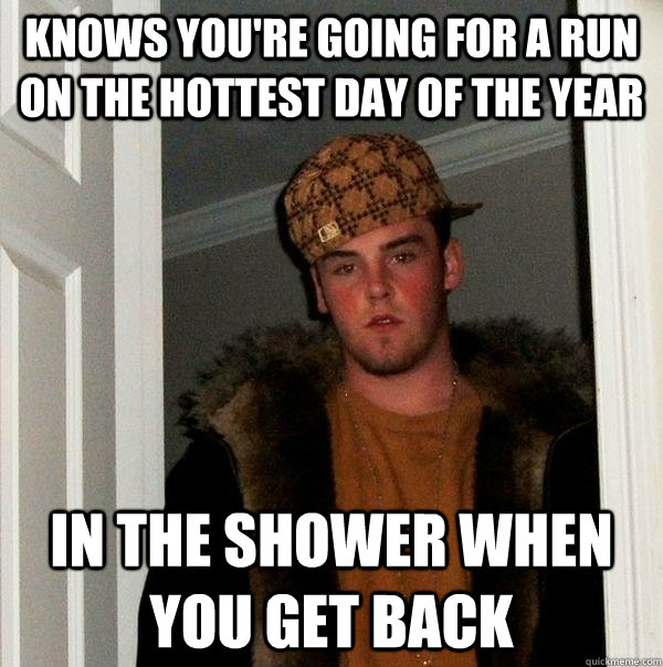 knows youre going for a run on the hottest day of the year - Scumbag Steve