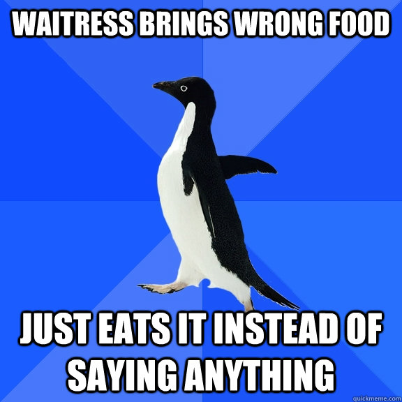waitress brings wrong food just eats it instead of saying an - Socially Awkward Penguin