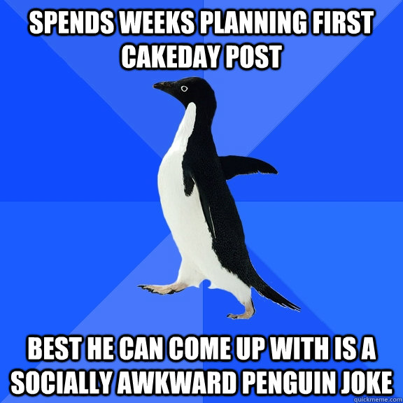 spends weeks planning first cakeday post best he can come up - Socially Awkward Penguin