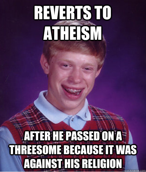 reverts to atheism after he passed on a threesome because it - Bad Luck Brian