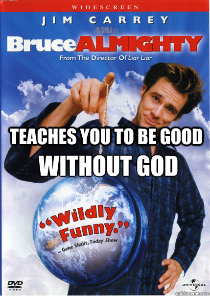 teaches you to be good without god - Bruce Almighty
