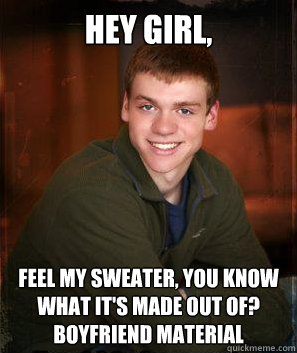 hey girl feel my sweater you know what its made out of b - Smooth Talk Steven