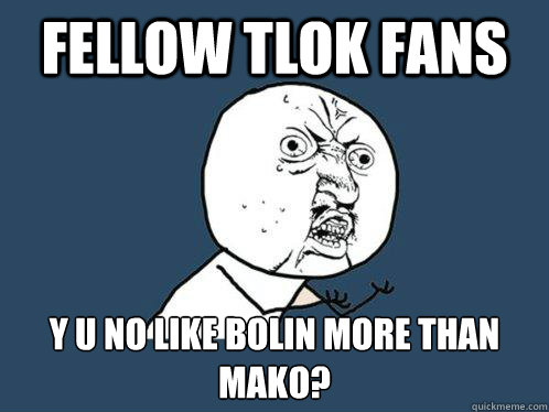 fellow tlok fans y u no like bolin more than mako - Y U No