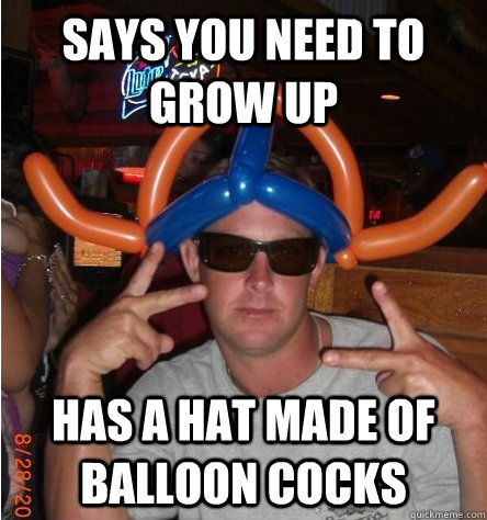 says you need to grow up has a hat made of balloon cocks - bi polar pat