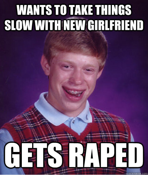 wants to take things slow with new girlfriend gets raped - Bad Luck Brian