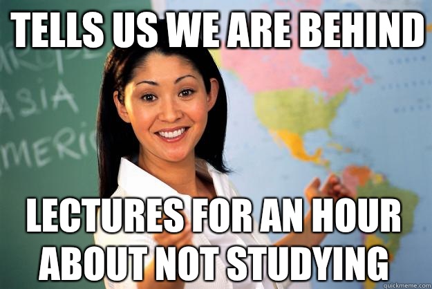 Tells us we are behind Lectures for an hour about not studyi - Unhelpful High School Teacher