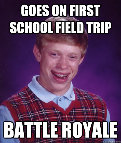 goes on first school field trip battle royale - Bad Luck Brian