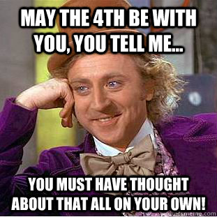 may the 4th be with you you tell me you must have though - Condescending Wonka