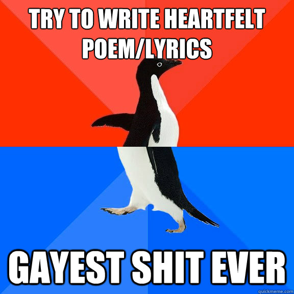 try to write heartfelt poemlyrics gayest shit ever - Socially Awesome Awkward Penguin