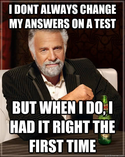 i dont always change my answers on a test but when i do i h - The Most Interesting Man In The World