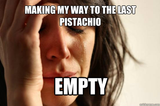 making my way to the last pistachio empty - First World Problems