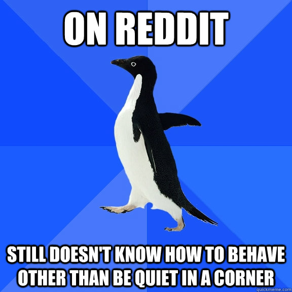 on reddit still doesnt know how to behave other than be qui - Socially Awkward Penguin