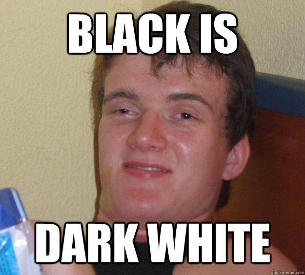 black is dark white - 10 Guy