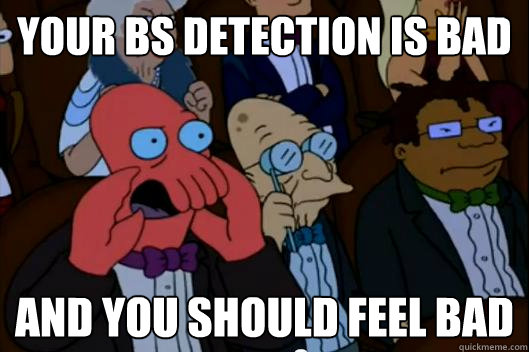 your bs detection is bad and you should feel bad - Your meme is bad and you should feel bad!