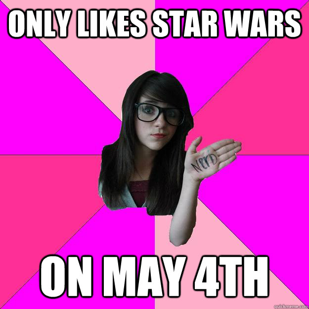 only likes star wars on may 4th - Idiot Nerd Girl