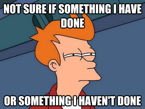 not sure if something i have done or something i havent don - Futurama Fry