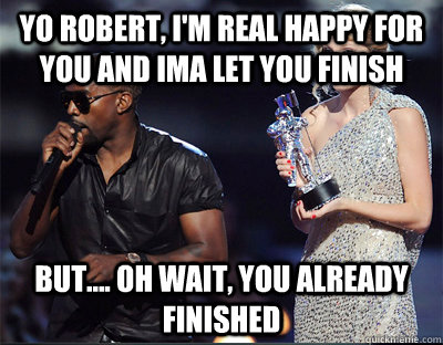 yo robert im real happy for you and ima let you finish but - Imma let you finish