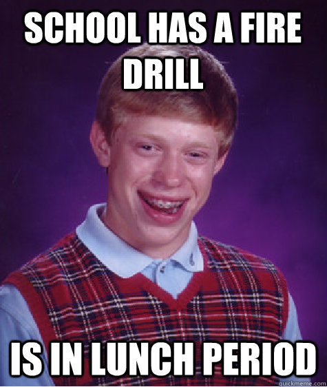 school has a fire drill is in lunch period - Bad Luck Brian