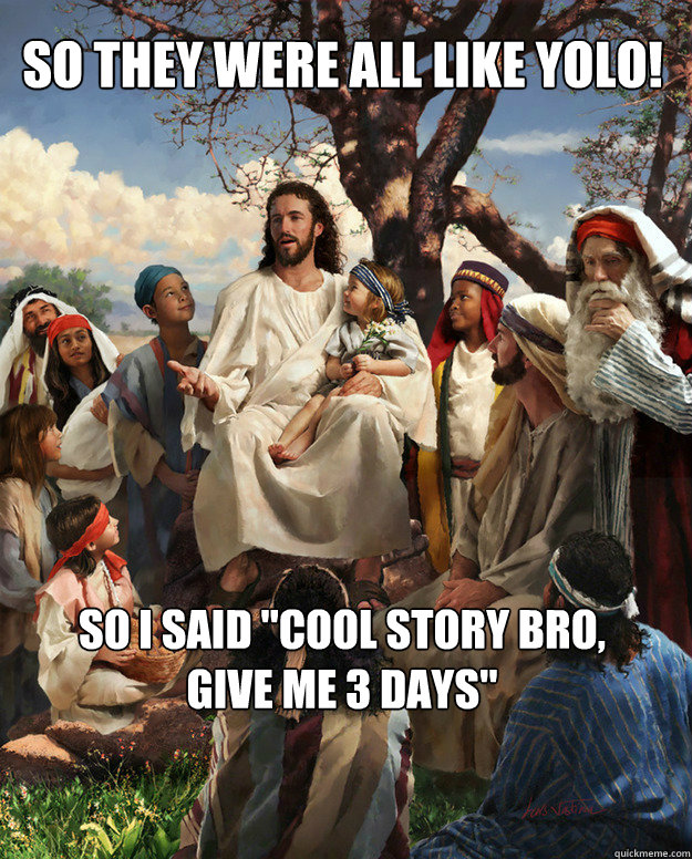 so they were all like yolo so i said cool story bro give - Story Time Jesus